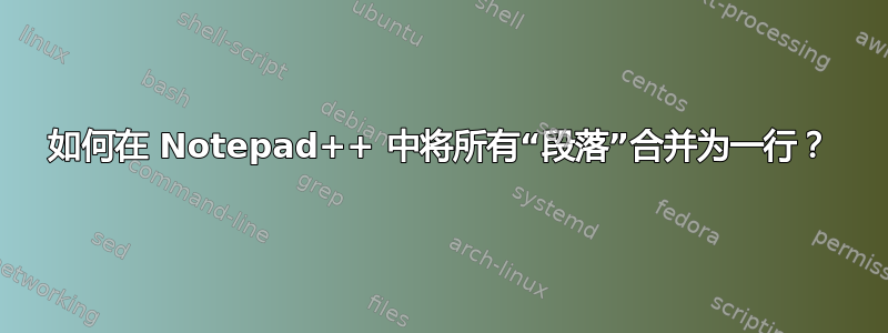 如何在 Notepad++ 中将所有“段落”合并为一行？