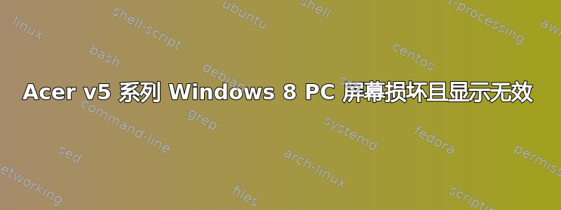 Acer v5 系列 Windows 8 PC 屏幕损坏且显示无效