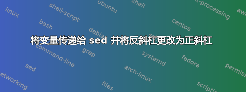 将变量传递给 sed 并将反斜杠更改为正斜杠