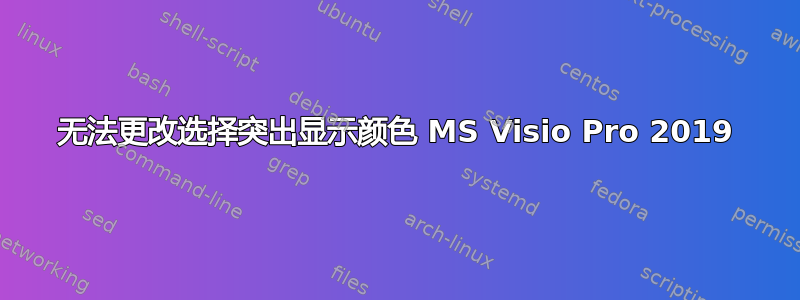 无法更改选择突出显示颜色 MS Visio Pro 2019