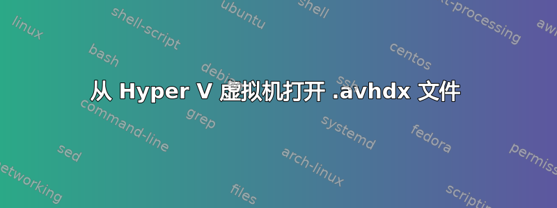 从 Hyper V 虚拟机打开 .avhdx 文件