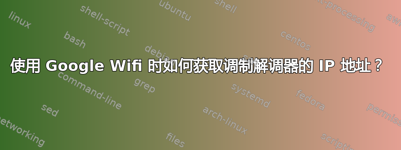 使用 Google Wifi 时如何获取调制解调器的 IP 地址？