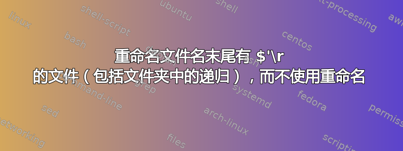 重命名文件名末尾有 $'\r 的文件（包括文件夹中的递归），而不使用重命名