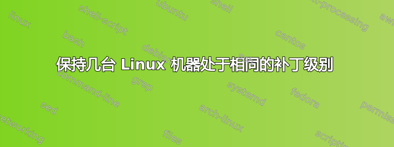 保持几台 Linux 机器处于相同的补丁级别