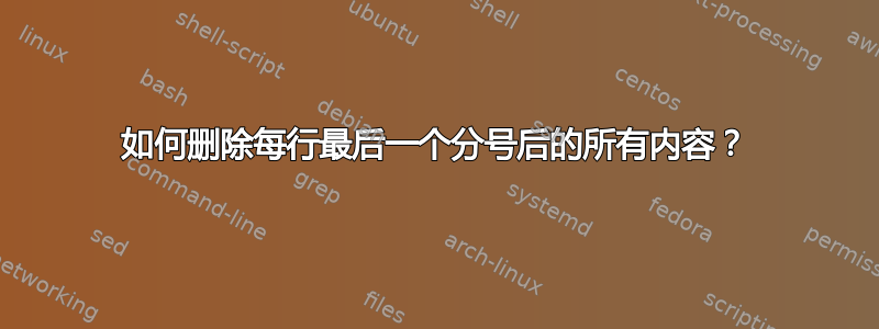 如何删除每行最后一个分号后的所有内容？