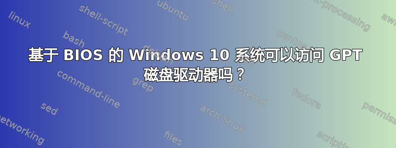 基于 BIOS 的 Windows 10 系统可以访问 GPT 磁盘驱动器吗？