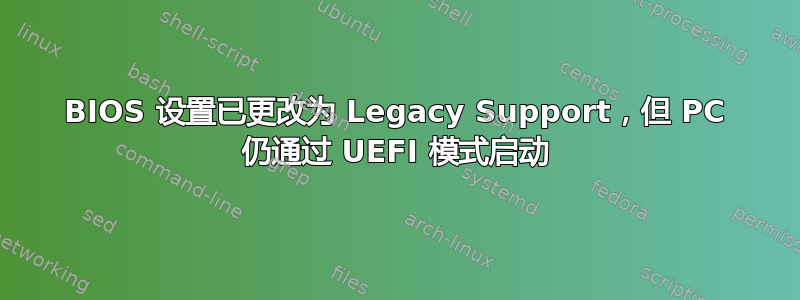 BIOS 设置已更改为 Legacy Support，但 PC 仍通过 UEFI 模式启动