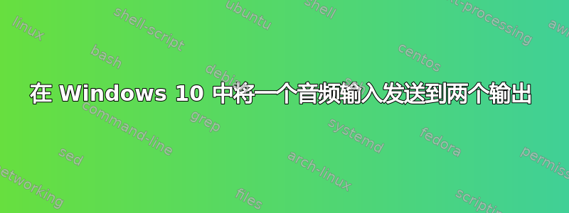 在 Windows 10 中将一个音频输入发送到两个输出