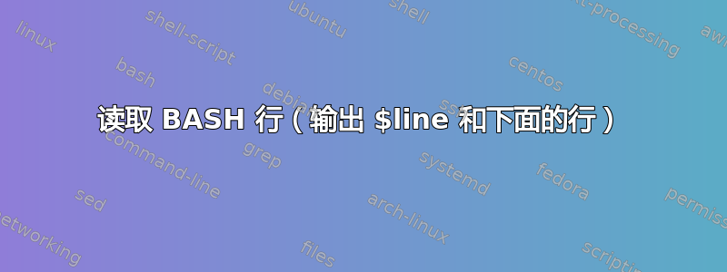 读取 BASH 行（输出 $line 和下面的行）