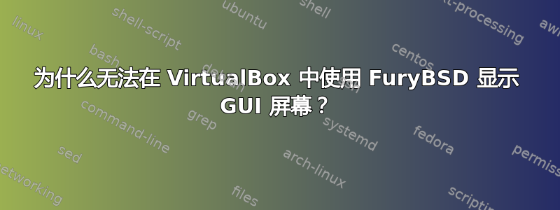 为什么无法在 VirtualBox 中使用 FuryBSD 显示 GUI 屏幕？