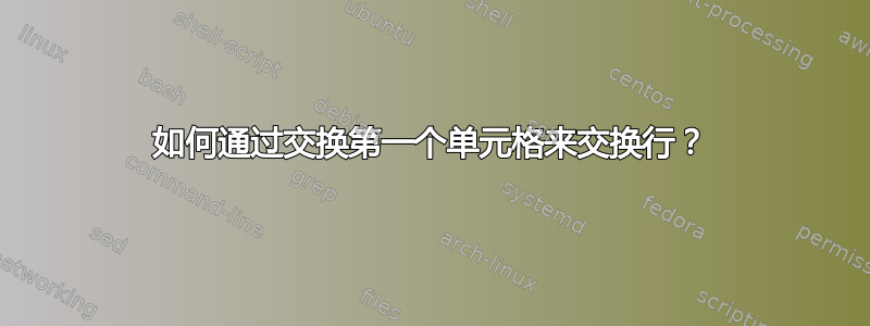 如何通过交换第一个单元格来交换行？