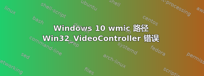 Windows 10 wmic 路径 Win32_VideoController 错误