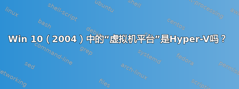 Win 10（2004）中的“虚拟机平台”是Hyper-V吗？