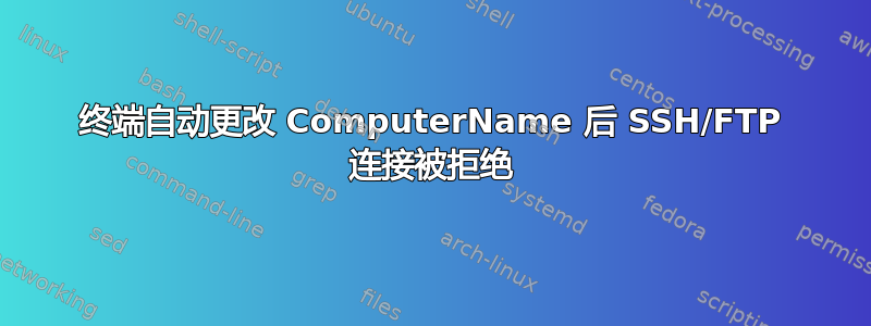 终端自动更改 ComputerName 后 SSH/FTP 连接被拒绝