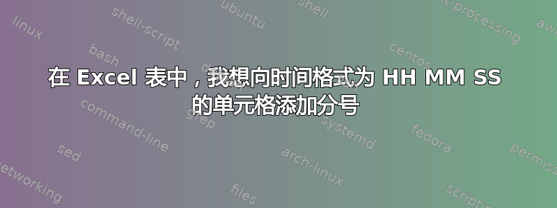 在 Excel 表中，我想向时间格式为 HH MM SS 的单元格添加分号