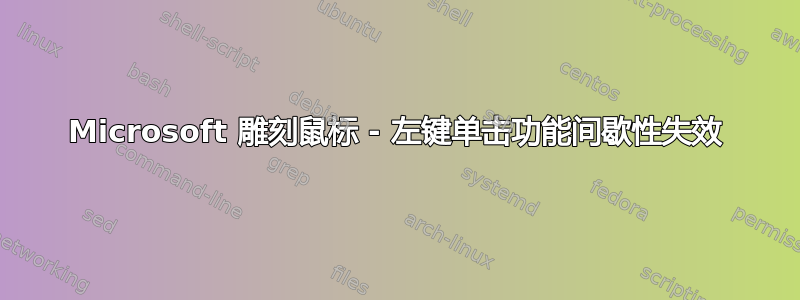 Microsoft 雕刻鼠标 - 左键单击功能间歇性失效