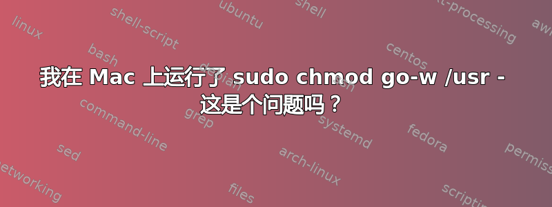 我在 Mac 上运行了 sudo chmod go-w /usr - 这是个问题吗？