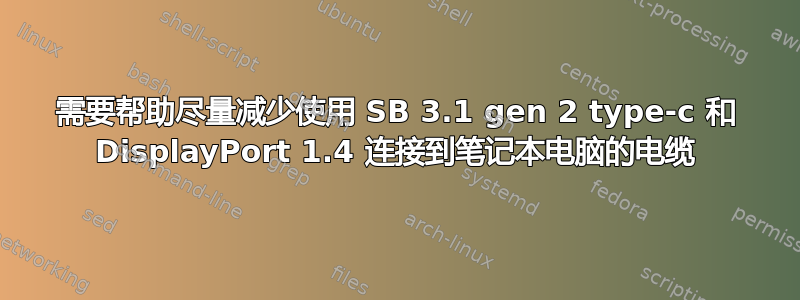 需要帮助尽量减少使用 SB 3.1 gen 2 type-c 和 DisplayPort 1.4 连接到笔记本电脑的电缆