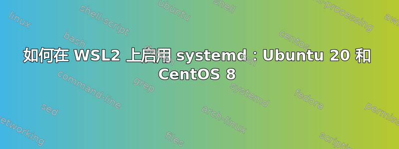 如何在 WSL2 上启用 systemd：Ubuntu 20 和 CentOS 8