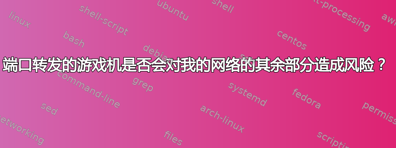 端口转发的游戏机是否会对我的网络的其余部分造成风险？