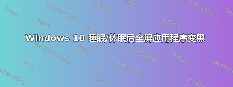 Windows 10 睡眠/休眠后全屏应用程序变黑