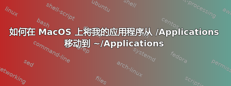 如何在 MacOS 上将我的应用程序从 /Applications 移动到 ~/Applications