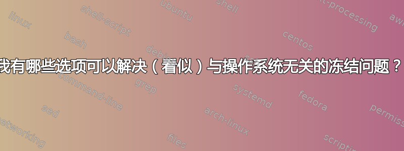 我有哪些选项可以解决（看似）与操作系统无关的冻结问题？