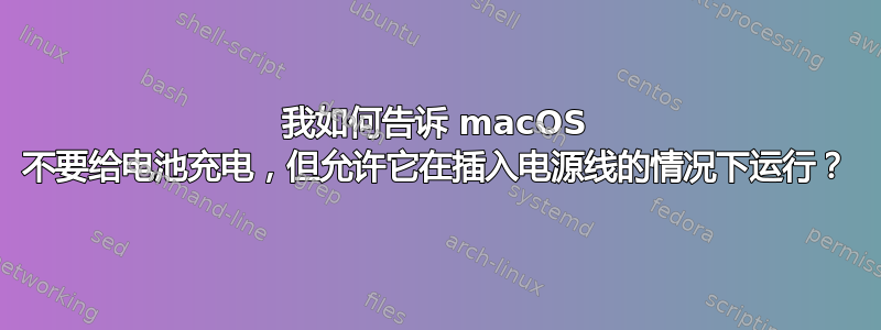 我如何告诉 macOS 不要给电池充电，但允许它在插入电源线的情况下运行？