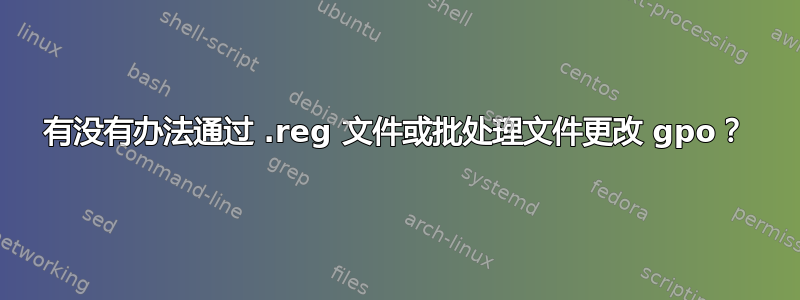 有没有办法通过 .reg 文件或批处理文件更改 gpo？