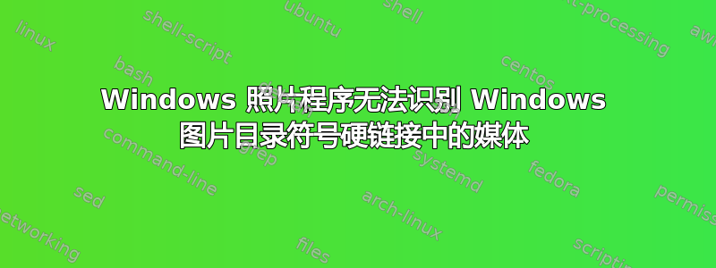 Windows 照片程序无法识别 Windows 图片目录符号硬链接中的媒体