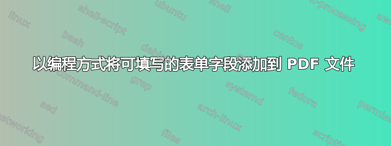 以编程方式将可填写的表单字段添加到 PDF 文件