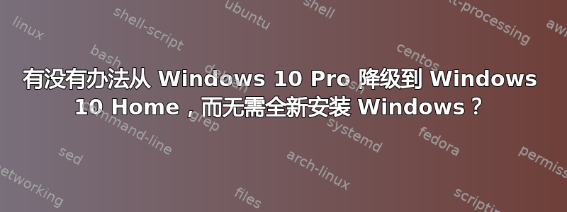 有没有办法从 Windows 10 Pro 降级到 Windows 10 Home，而无需全新安装 Windows？