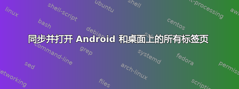 同步并打开 Android 和桌面上的所有标签页