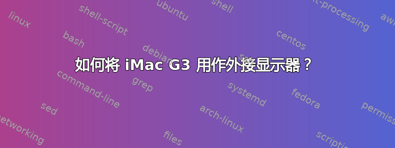 如何将 iMac G3 用作外接显示器？