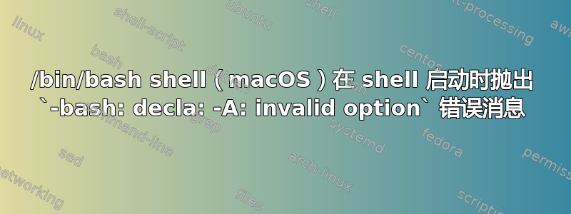 /bin/bash shell（macOS）在 shell 启动时抛出 `-bash: decla: -A: invalid option` 错误消息