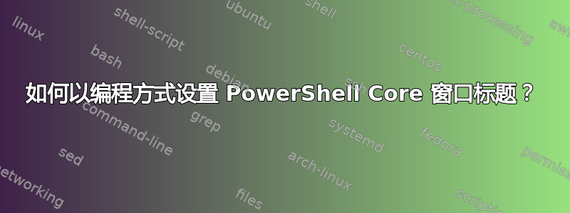 如何以编程方式设置 PowerShell Core 窗口标题？