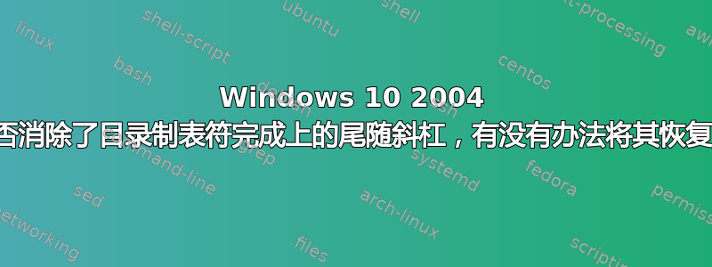 Windows 10 2004 是否消除了目录制表符完成上的尾随斜杠，有没有办法将其恢复？