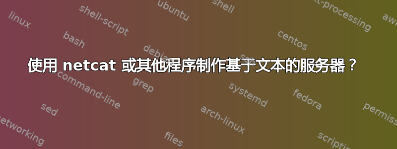 使用 netcat 或其他程序制作基于文本的服务器？ 