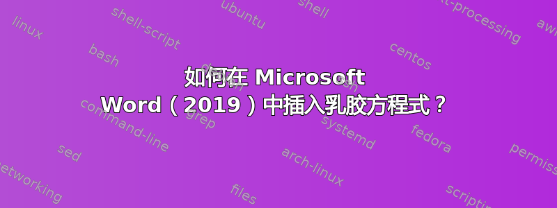 如何在 Microsoft Word（2019）中插入乳胶方程式？