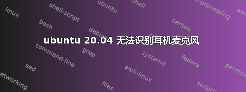 ubuntu 20.04 无法识别耳机麦克风