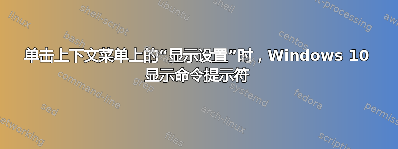 单击上下文菜单上的“显示设置”时，Windows 10 显示命令提示符