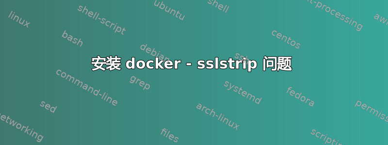 安装 docker - sslstrip 问题