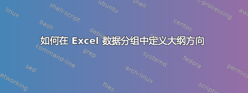 如何在 Excel 数据分组中定义大纲方向