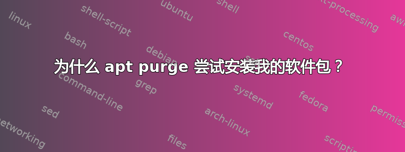 为什么 apt purge 尝试安装我的软件包？