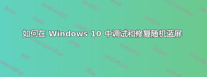 如何在 Windows 10 中调试和修复随机蓝屏