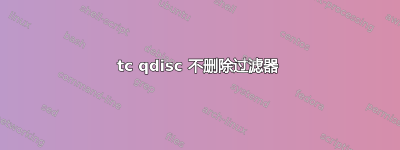 tc qdisc 不删除过滤器