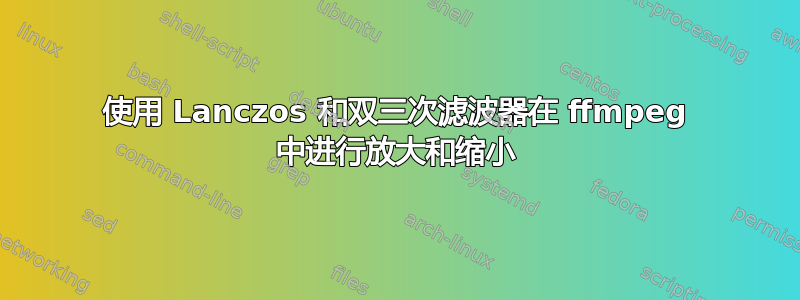 使用 Lanczos 和双三次滤波器在 ffmpeg 中进行放大和缩小