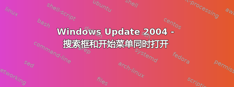 Windows Update 2004 - 搜索框和开始菜单同时打开