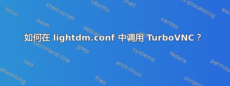 如何在 lightdm.conf 中调用 TurboVNC？