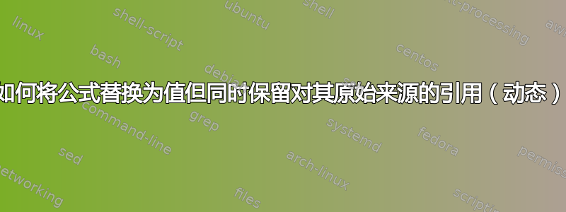 如何将公式替换为值但同时保留对其原始来源的引用（动态）